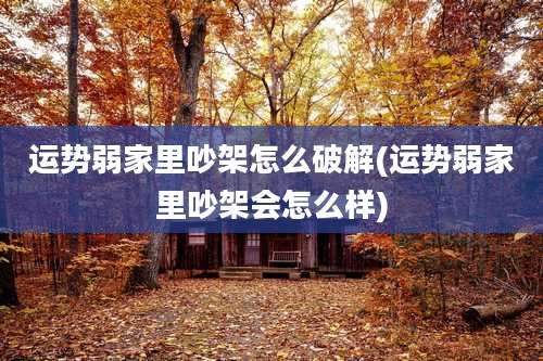 运势弱家里吵架怎么破解(运势弱家里吵架会怎么样)