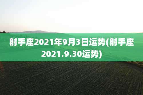 射手座2021年9月3日运势(射手座2021.9.30运势)