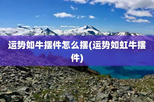 运势如牛摆件怎么摆(运势如虹牛摆件)