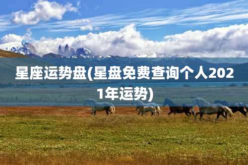 星座运势盘(星盘免费查询个人2021年运势)