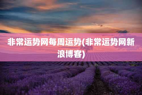 非常运势网每周运势(非常运势网新浪博客)