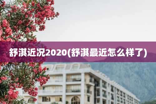 舒淇近况2020(舒淇最近怎么样了)