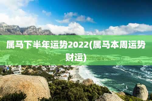 属马下半年运势2022(属马本周运势财运)