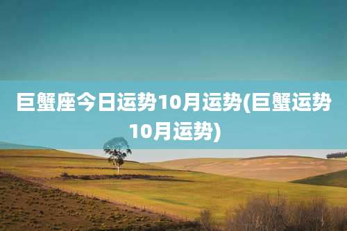 巨蟹座今日运势10月运势(巨蟹运势10月运势)