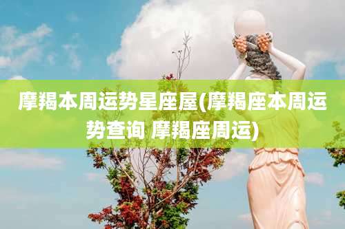 摩羯本周运势星座屋(摩羯座本周运势查询 摩羯座周运)