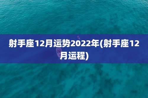 射手座12月运势2022年(射手座12月运程)