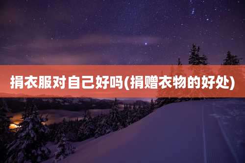 捐衣服对自己好吗(捐赠衣物的好处)