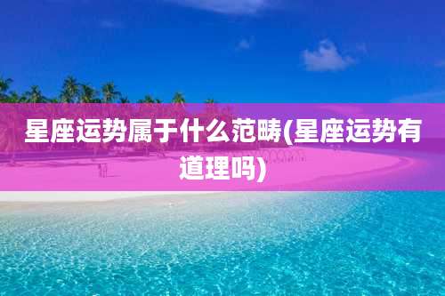 星座运势属于什么范畴(星座运势有道理吗)