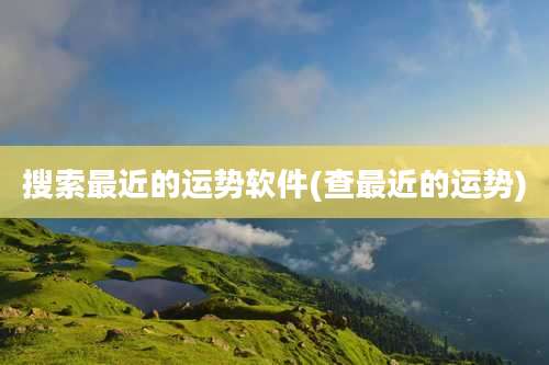 搜索最近的运势软件(查最近的运势)