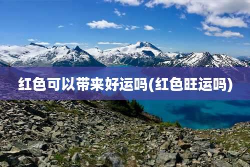 红色可以带来好运吗(红色旺运吗)