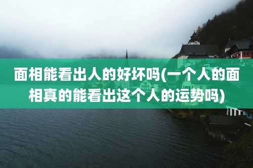 面相能看出人的好坏吗(一个人的面相真的能看出这个人的运势吗)