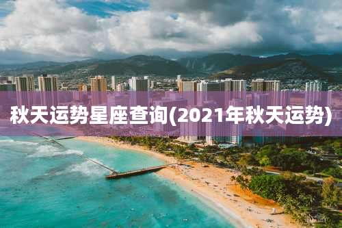 秋天运势星座查询(2021年秋天运势)
