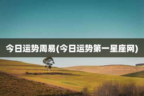 今日运势周易(今日运势第一星座网)
