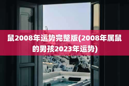 鼠2008年运势完整版(2008年属鼠的男孩2023年运势)