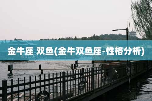 金牛座 双鱼(金牛双鱼座-性格分析)