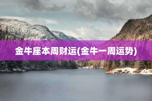 金牛座本周财运(金牛一周运势)