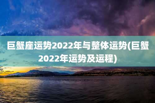巨蟹座运势2022年与整体运势(巨蟹2022年运势及运程)