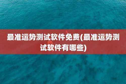 最准运势测试软件免费(最准运势测试软件有哪些)