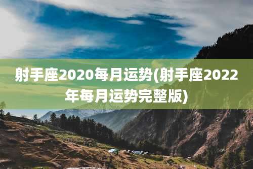 射手座2020每月运势(射手座2022年每月运势完整版)