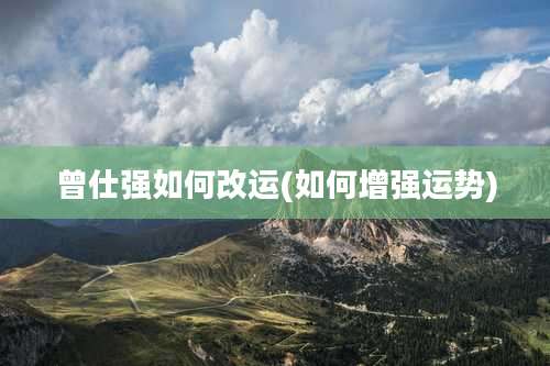 曾仕强如何改运(如何增强运势)