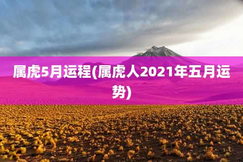 属虎5月运程(属虎人2021年五月运势)