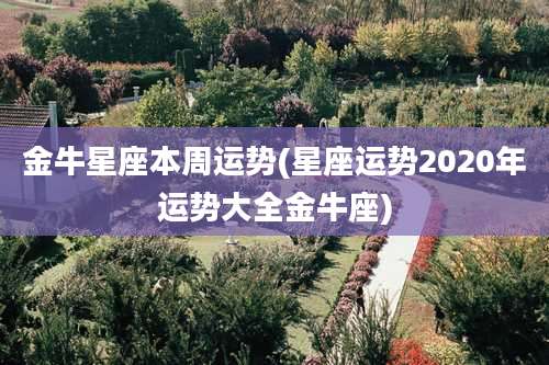 金牛星座本周运势(星座运势2020年运势大全金牛座)