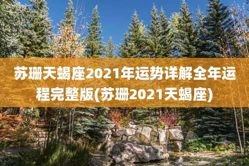 苏珊天蝎座2021年运势详解全年运程完整版(苏珊2021天蝎座)