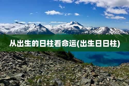 从出生的日柱看命运(出生日日柱)