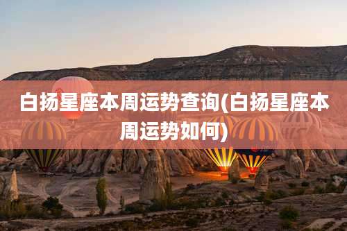 白扬星座本周运势查询(白扬星座本周运势如何)