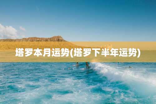 塔罗本月运势(塔罗下半年运势)