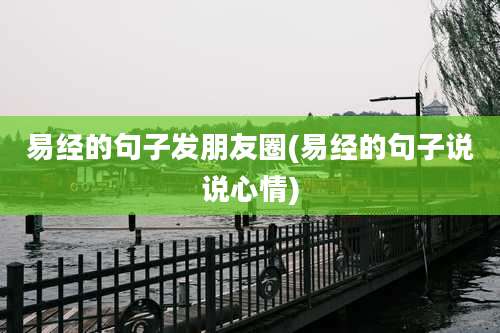 易经的句子发朋友圈(易经的句子说说心情)