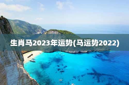 生肖马2023年运势(马运势2022)