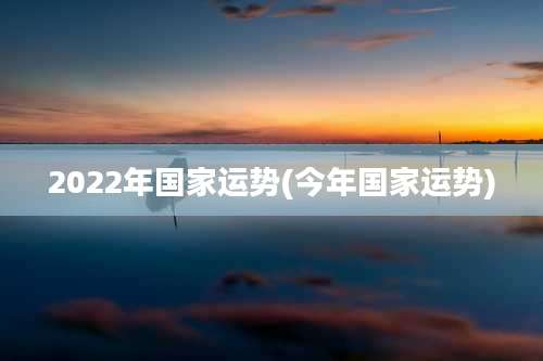 2022年国家运势(今年国家运势)