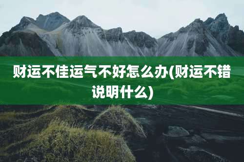 财运不佳运气不好怎么办(财运不错说明什么)