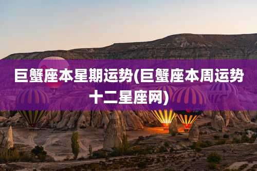 巨蟹座本星期运势(巨蟹座本周运势十二星座网)