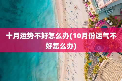 十月运势不好怎么办(10月份运气不好怎么办)