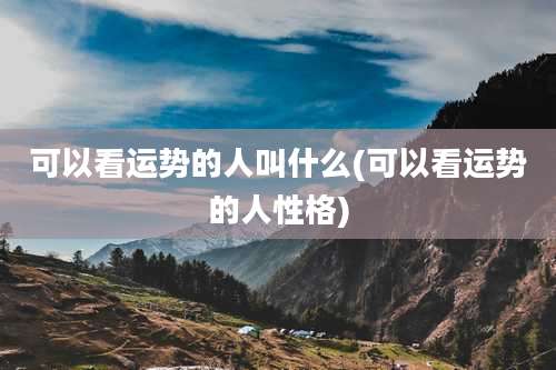 可以看运势的人叫什么(可以看运势的人性格)