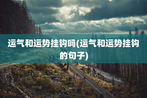运气和运势挂钩吗(运气和运势挂钩的句子)