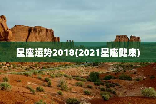 星座运势2018(2021星座健康)