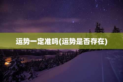 运势一定准吗(运势是否存在)