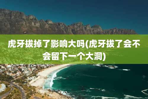 虎牙拔掉了影响大吗(虎牙拔了会不会留下一个大洞)