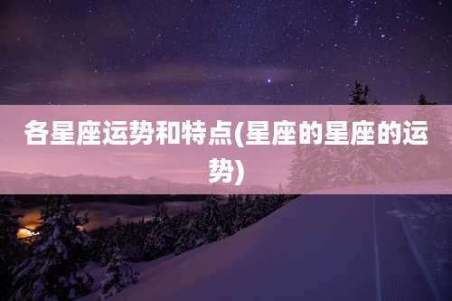 各星座运势和特点(星座的星座的运势)