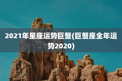 2021年星座运势巨蟹(巨蟹座全年运势2020)
