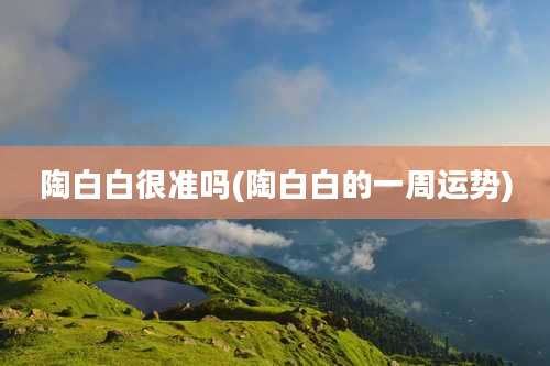 陶白白很准吗(陶白白的一周运势)