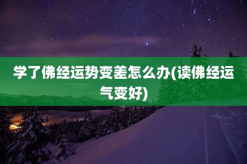 学了佛经运势变差怎么办(读佛经运气变好)