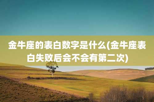 金牛座的表白数字是什么(金牛座表白失败后会不会有第二次)