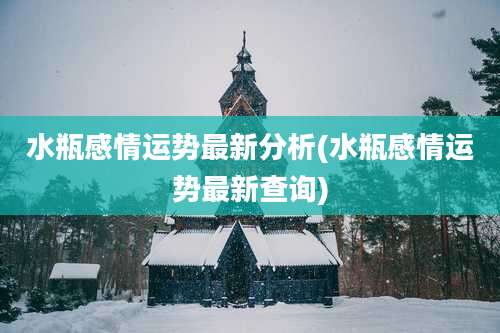 水瓶感情运势最新分析(水瓶感情运势最新查询)