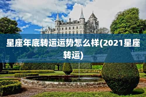 星座年底转运运势怎么样(2021星座转运)