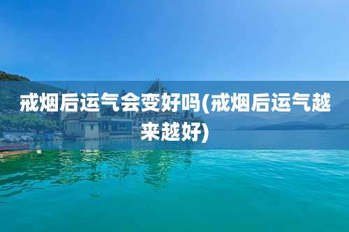 戒烟后运气会变好吗(戒烟后运气越来越好)