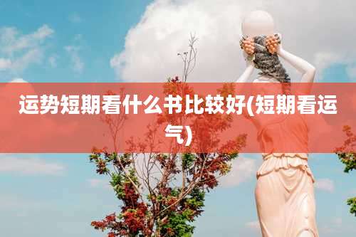 运势短期看什么书比较好(短期看运气)